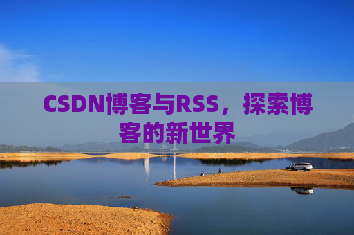 CSDN博客与RSS，探索博客的新世界