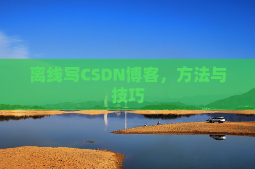 离线写CSDN博客，方法与技巧
