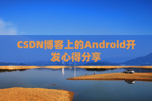 CSDN博客上的Android开发心得分享
